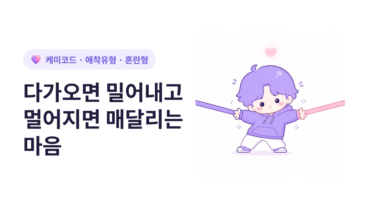 다가오면 밀어내고, 멀어지면 매달리는 혼란형의 마음
